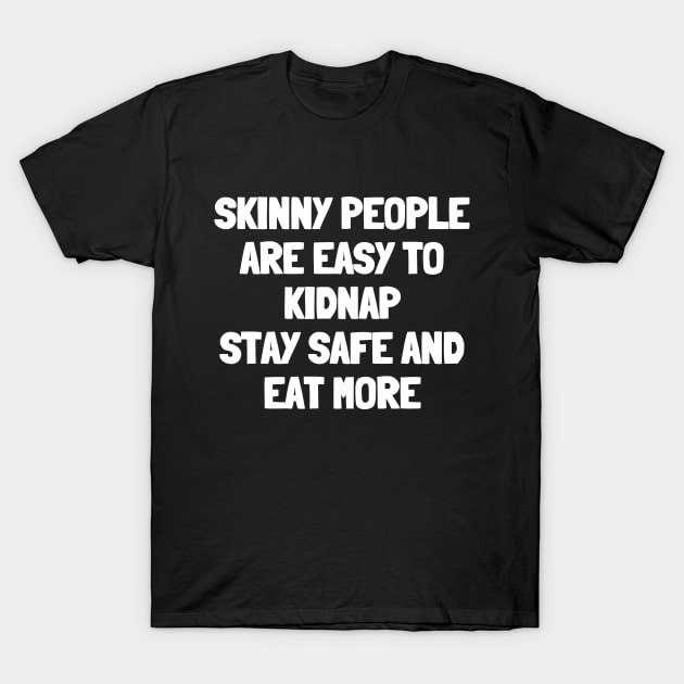 Skinny people are easy to kidnap stay safe and eat more T-Shirt by White Words